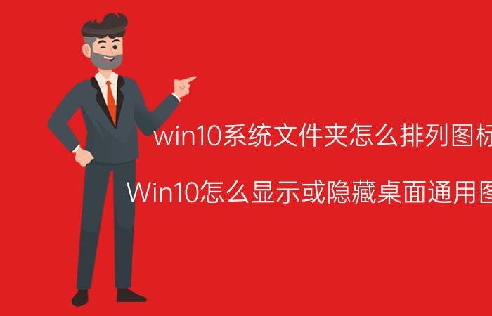 win10系统文件夹怎么排列图标 Win10怎么显示或隐藏桌面通用图标？